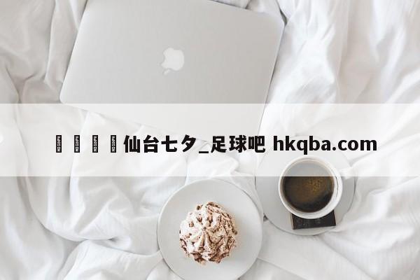 🍢仙台七夕_足球吧 hkqba.com
