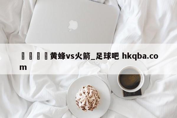 🍢黄蜂vs火箭_足球吧 hkqba.com