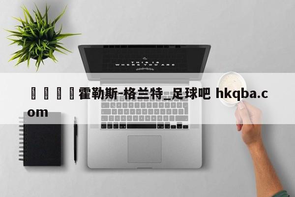 🍢霍勒斯-格兰特_足球吧 hkqba.com