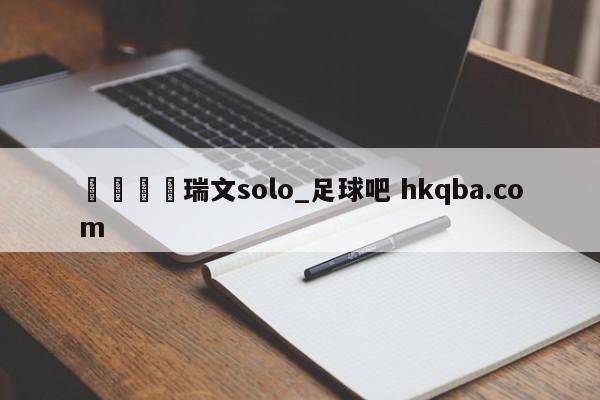 🍢瑞文solo_足球吧 hkqba.com