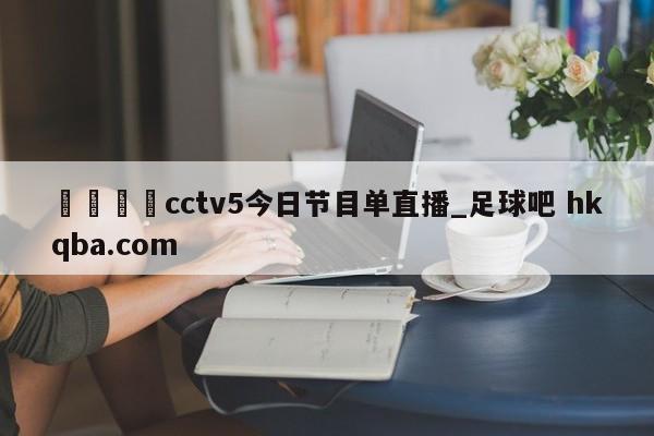 🍢cctv5今日节目单直播_足球吧 hkqba.com