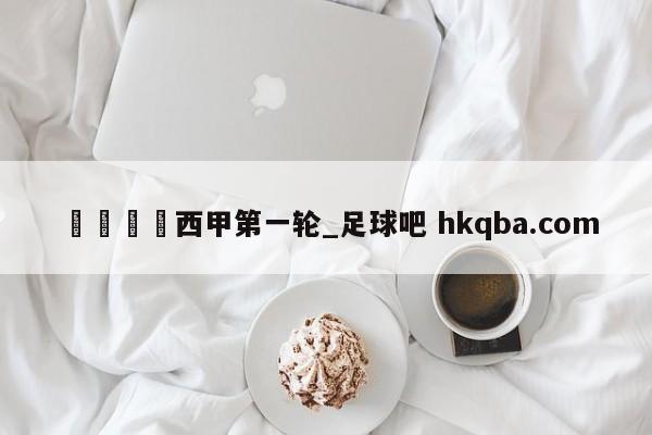 🍢西甲第一轮_足球吧 hkqba.com
