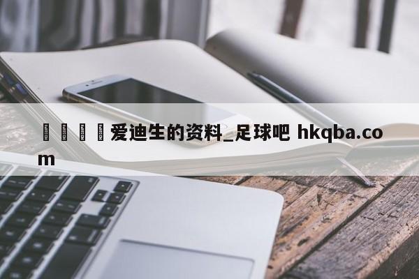🍢爱迪生的资料_足球吧 hkqba.com