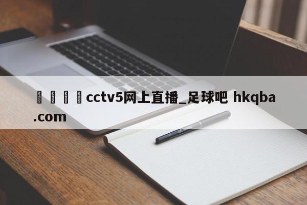 🍢cctv5网上直播_足球吧 hkqba.com