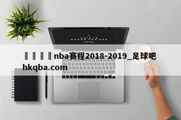 🍢nba赛程2018-2019_足球吧 hkqba.com