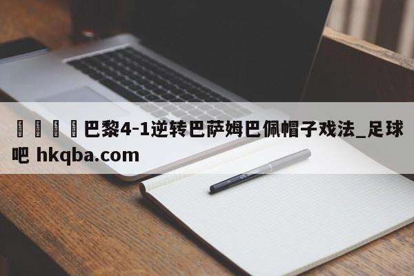 🍢巴黎4-1逆转巴萨姆巴佩帽子戏法_足球吧 hkqba.com
