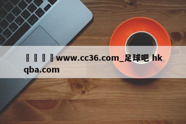 🍢www.cc36.com_足球吧 hkqba.com