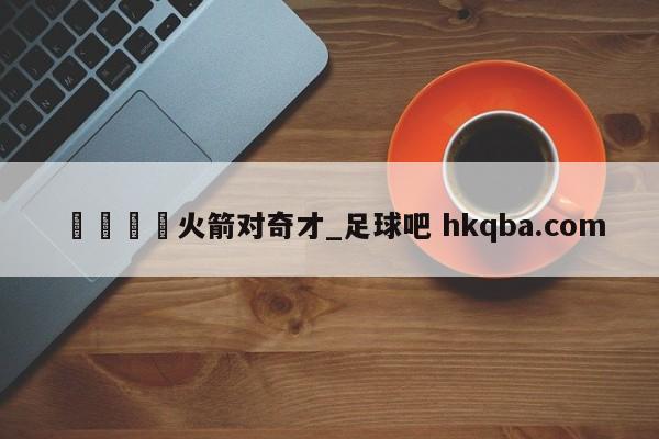 🍢火箭对奇才_足球吧 hkqba.com