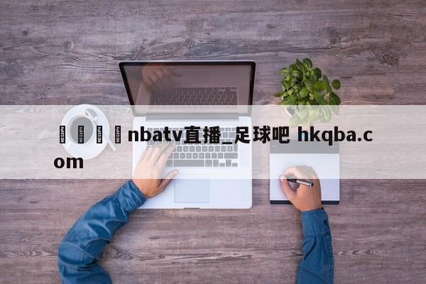 🍢nbatv直播_足球吧 hkqba.com