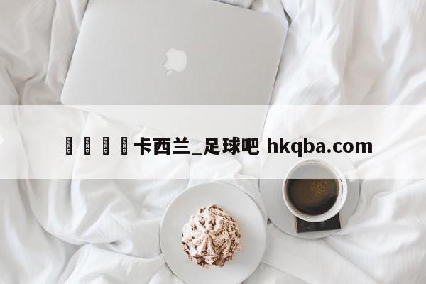 🍢卡西兰_足球吧 hkqba.com