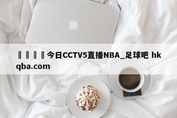 🍢今日CCTV5直播NBA_足球吧 hkqba.com