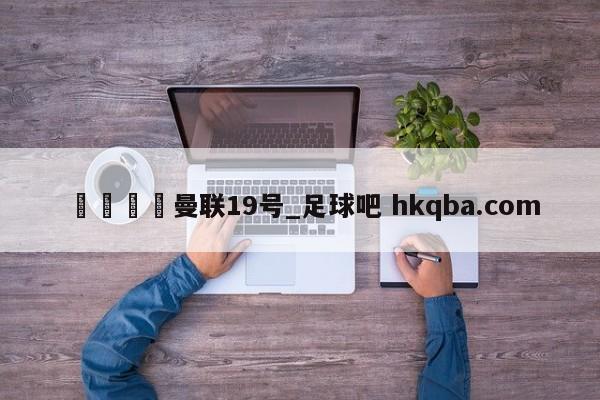 🍢曼联19号_足球吧 hkqba.com