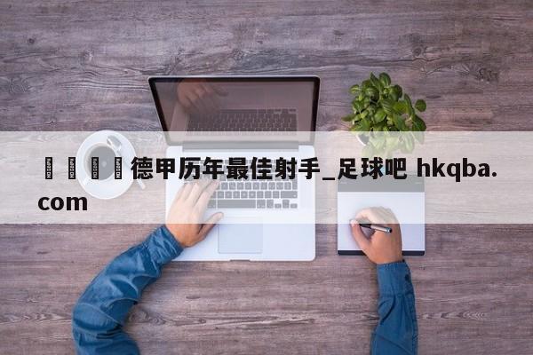 🍢德甲历年最佳射手_足球吧 hkqba.com