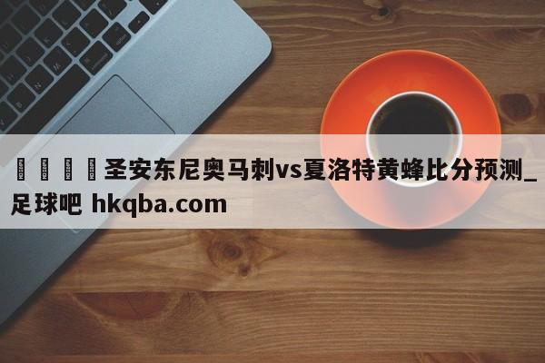 🍢圣安东尼奥马刺vs夏洛特黄蜂比分预测_足球吧 hkqba.com