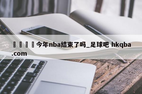🍢今年nba结束了吗_足球吧 hkqba.com