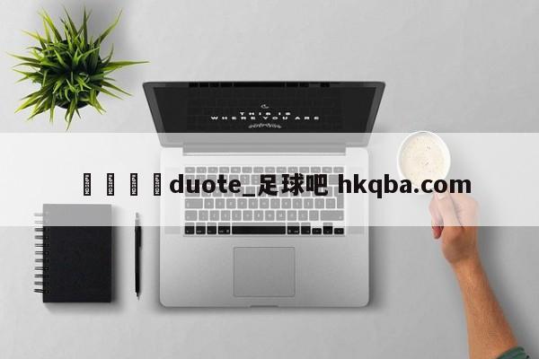 🍢duote_足球吧 hkqba.com
