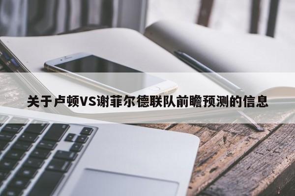 关于卢顿VS谢菲尔德联队前瞻预测的信息
