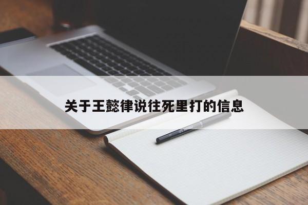 关于王懿律说往死里打的信息