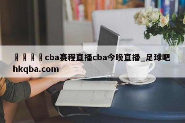 🍢cba赛程直播cba今晚直播_足球吧 hkqba.com