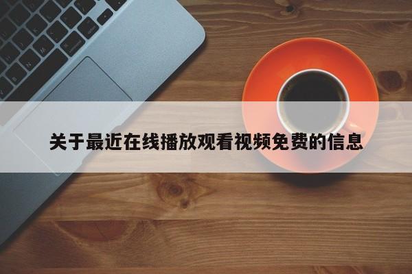 关于最近在线播放观看视频免费的信息