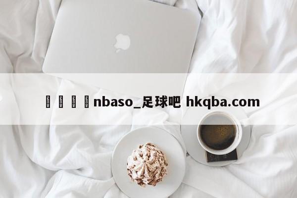 🍢nbaso_足球吧 hkqba.com
