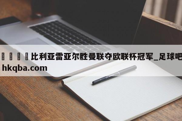 🍢比利亚雷亚尔胜曼联夺欧联杯冠军_足球吧 hkqba.com